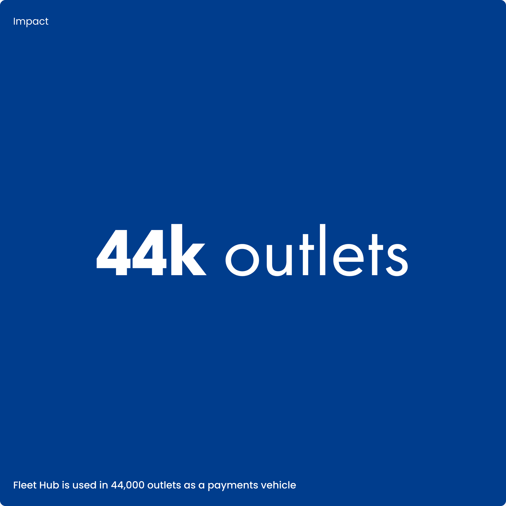 Impact, 44 thousand outlets. Fleet hub is used in 44,000 outlets as a payments vehicle. Impact, 44 thousand outlets. Fleet hub is used in 44,000 outlets as a payments vehicle.
